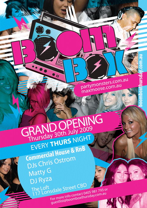 Boom
Box

partymonsters.com.au
maxmoose.com.au

boomboxthursday.com.au

Grand Opening
Thursday 30th July 2009

Every Thurs Night

Commercial House & RnB
DJs Chris Ostrom
Matty G
DJ Ryza

The Loft
117 Lonsdale Street CBD

For more info contact 0405 981 793 or
guestlist@boomboxthursday.com.au
