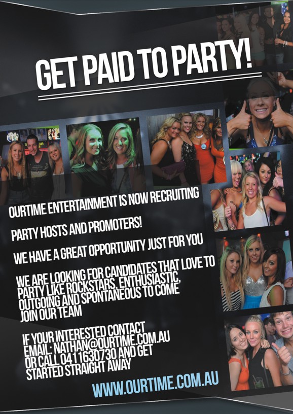 

Get Paid to Party!

OurTime Entertainment is now recruiting

Party Hosts and Promoters!

We have a great opportunity just for you

We are looking for candidates that love to party like rockstars, enthusiastic, outgoing and spontaneous to come join our team

If you're interested contact 0411 630 730 and get started right away

www.ourtime.com.au