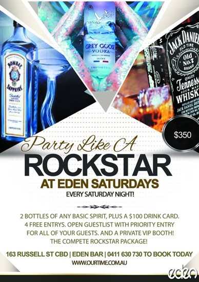 

$350

Party Like A
Rockstar
at Eden Saturdays
Every Saturday Night!

2 bottles of any basic spirit, plus a $100 drink card.
4 Free entrys. Open Guestlist with Priority Entry
For All of Your Guests. And a Private VIP Booth!
The Complete Rockstar Package!

163 Russell St CBD | Eden Bar | 0411 630 730 to Book Today
www.ourtime.com.au