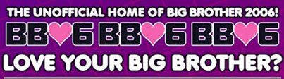 The Unofficial Home of Big Brother 2006!
BB06 BB06 BB06
Love your Big Brother?