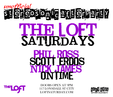 

unofficial
Stereosonic Afterparty

The Loft
Saturdays

Phil Ross
Scott Erdos
Nick James
Ontime

The Loft

Doors open at 9pm
117 Lonsdale St City
loftsaturday.com

Done Deal
Entertainment