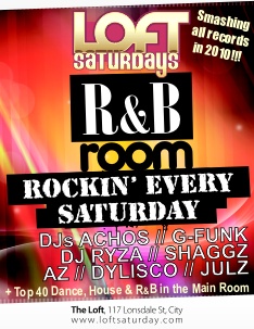 

The Loft Saturdays

R&B
room

Rockin' Every
Saturday

DJs AcHoS // G-Funk
DJ Ryza // Shaggz
Az // Dylisco // Julz

The Loft 117 Lonsdale St, City
www.loftsaturday.com