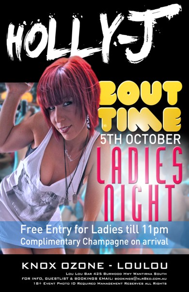 

Holly-J

'Bout Time
5th October

Ladies Night

Free Entry for Ladies 'til 11pm
Complimentary Champagne on arrival

Knox Ozone - LouLou

Lou Lou Bar 425 Burwood Hwy Wantirna South
For Info, Guestlist & Bookings Email: bookings@xlr8ed.com.au
18+ Event Photo ID Required Management Reserves All Rights