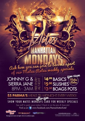 

Mates
Manhattan
Mondays

Ask how you can join to become a part
of our Mates Rates weekly specials

Johnny G & Sierra Jane 8pm-3am

Free Entry All Night

8pm-12am Mates Rates
$4.99 Basics
$5.00 Slushies
$3.50 Boags Pots

$5 Parma's / Meals 'til midnight every week!!
After 8pm
Show You Mates Mondays Card For Weekly Specials
See staff to grab yours today! The in on the pics & specials
Find us on Facebook: www.facebook.com/Themanhattanhotel