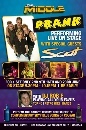 The Middle
Prank performing live on stage with special guests
Scat for 1 set 2nd, 9th & 23rd June
on stage 9.30pm until 10.15pm
with DJ Rob E (ex Jooce & East93) playing all your fave's
Top 40 | Retro Hits | Dance
present this card to receive a
complimentary Skyy Blue Vodka or Cougar
One per person per night. Valid 2nd & 9th of June between 9pm & 10pm
