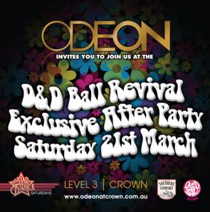 CLICK TO SEE A LARGER VERSION

ODEON
invites you to join us at the

D&D Ball Revival
Exclusive After Party
Saturday 21st March

Star
Struck
Saturdays

LEVEL 3 | CROWN
www.odeonatcrown.com.au

Southern Comfort
D&D Ball Revival
