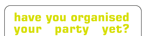 Have you organised
your party yet?

