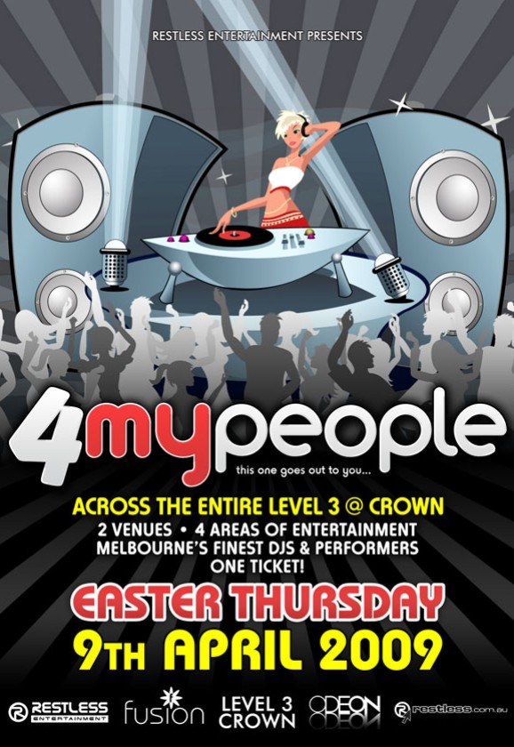 Restless Entertainment Presents

4 my people
this one goes out to you...

Across the entire Level 3 @ Crown
2 Venues � 4 Areas of Entertainment
Melbourne�s Finest DJs & Performers
One ticket!

Easter Thursday
9th April 2009

Restless
Entertainment

fusion

Level 3
Crown

Odeon

restless.com.au