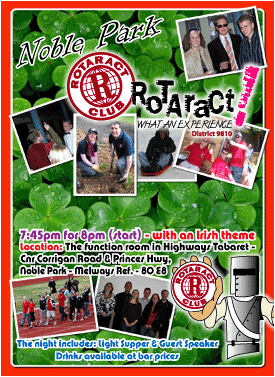 Noble Park<br />Rotaract<br />What an experience!<br /><br />Interest Night<br />Monday June 2<br /><br />7:45pm for 8pm (start) - with an Irish theme<br />Location: The function room in Highways Tabaret -<br />Cnr Corrigan Rd & Princes Hwy,<br />Noble Park - Melways Ref. - 80 E8<br /><br />The night includes: Light Supper & Guest Speaker<br />Drinks available at bar prices