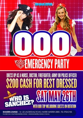 

Shakers
Lounge

000
Emergency Party

Dress Up As A Nurse, Doctor, Firefighter, Army or Police Officer
$200 Cash for Best Dressed

Who is Sanchez?

Sat May 26th

With Our Top Melbourne Guests on Rotation

Shakers Lounge: 14-22 Lauderdale Road, Narre Warren 3805 - Tel 9704 2155
www.facebook.com/theshakerslounge : www.shakerslounge.com.au