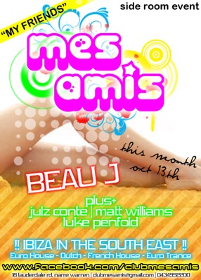 

My Friends
side room event
mes
amis

this month
oct 13th

Beau J
plus+
julz conte | matt williams
luke penfold

!! Ibiza in the South East !!
Euro House - Dutch - French House - Euro Trance
www.facebook.com/clubmesamis
18 lauderdale rd narre warren | clubmesamis@gmail.com | 0434992200