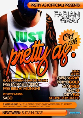 

Pretty As (Official) Presents:

Fabian Gray

Oct 18th
pretty as.

Huge Southern Comfort Promo
Free Entry B4 9.30pm
Free BBQ at Midnight

Red Room RnB
SabC

Main Room
Fabian Gray
Robyn Gold
Sam Dred
Andy G
Dirty Flo (returns from Europe)

Shakers Lounge: 14-22 Lauderdale Road, Narre Warren 3805 - Tel 9704 2155
www.facebook.com/theshakerslounge : www.shakerslounge.com.au

Next Week: Slice n Dice

Shakers Lounge