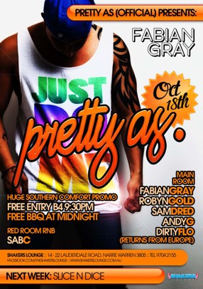 

Pretty As (Official) Presents:

Fabian Gray

Oct 18th
pretty as.

Huge Southern Comfort Promo
Free Entry B4 9.30pm
Free BBQ at Midnight

Red Room RnB
SabC

Main Room
Fabian Gray
Robyn Gold
Sam Dred
Andy G
Dirty Flo (returns from Europe)

Shakers Lounge: 14-22 Lauderdale Road, Narre Warren 3805 - Tel 9704 2155
www.facebook.com/theshakerslounge : www.shakerslounge.com.au

Next Week: Slice n Dice

Shakers Lounge
