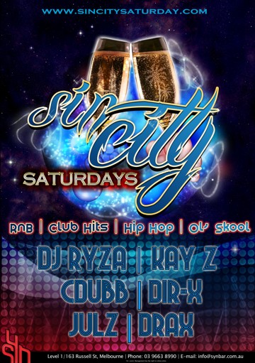 

www.sincitysaturday.com

Sin City
Saturdays

RnB | Club Hits | Hip Hop | Ol' Skool

DJ Ryza | Kay Z
Cdubb | Dir-X
Julz | Drax

Syn

Level 1/163 Russell St, Melbourne | Phone: 03 9663 8990 | E-mail: info@synbar.com.au