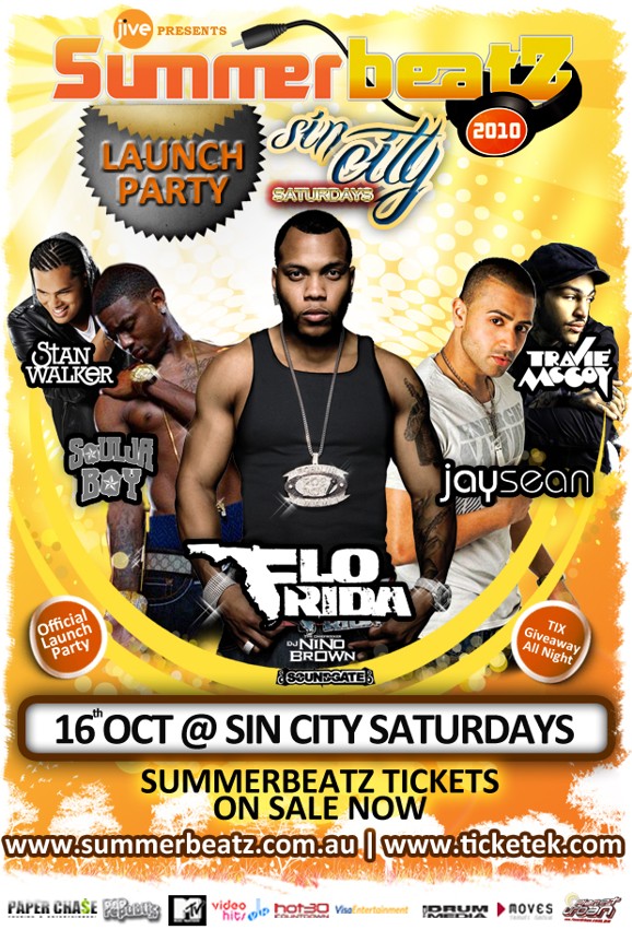 

jive presents

SummerbeatZ
2010
Launch
Party
Sin City
Saturdays

Stan Walker
Travie McCoy
Soulja Boy
JaySean
Flo Rida

DJ Nino
Brown

Official
Launch
Party

Soundsgate

Tix
Giveaway
All Night

16th Oct @ Sin City Saturdays

Summerbeatz tickets
on sale now

www.summerbeatz.com.au | www.ticketek.com