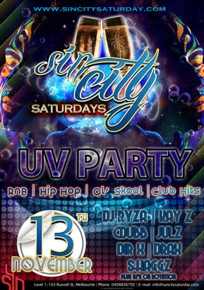 

www.sincitysaturday.com

Sin City
Saturdays

UV Party

RnB | Hip Hop | Ol' Skool | Club Hits 

13th
November

DJ Ryza | Kay Z
Cdubb | Julz
Dir-X | Drax
Shaggz
plus DJs on rotation

Syn

Level 1/163 Russell St, Melbourne | Phone: 03 9663 8990 | E-mail: info@synbar.com.au