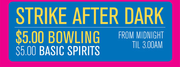 Strike After Dark

$5.00 bowling
$5.00 basic spirits

from midnight
�til 3.00am

