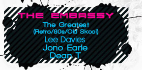 THE EMBASSY
The Greatest
(Retro/90s/Old Skool)
Lee Davies
Jono Earle
Dean T

