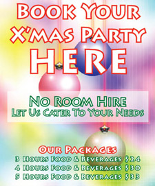 Book your
Xmas Party
Here

No room hire
Let us cater to your needs

Our packages
3 hours food & beverages $24
4 hours food & beverages $30
5 hours food & beverages $33
