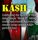 

KA$H 

Celebrating the launch of their 
debut single ‘Move It’, hitting 
stores nationwide, Australia's 
newest urban release KA$H 
perform live!

