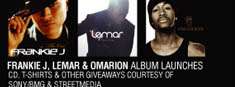 

Frankie J. Lemar & Omarion album launches 
CD, T-shirts & other giveaways courtesy of 
Sony/BMG & Streetmedia

