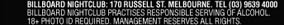 

Billboard Nightclub: 170 Russell St. Melbourne. Tel (03) 9639 4000 
Billboard Nightclub practices responsible serving of alcohol. 
18+ photo ID required. Management reserves all rights.

