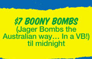 $7 Boony Bombs (Jager Bombs the 
Australian way... In a VB!) 
'til midnight

