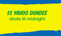 $5 Yahoo Dundee 
shots 'til midnight

