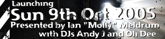Launching 
Sun 9th Oct 2005 
Presented by Ian “Molly” Meldrum 
with DJs Andy J and Oli Dee 

